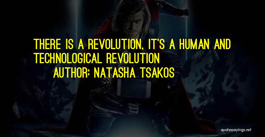 Natasha Tsakos Quotes: There Is A Revolution, It's A Human And Technological Revolution
