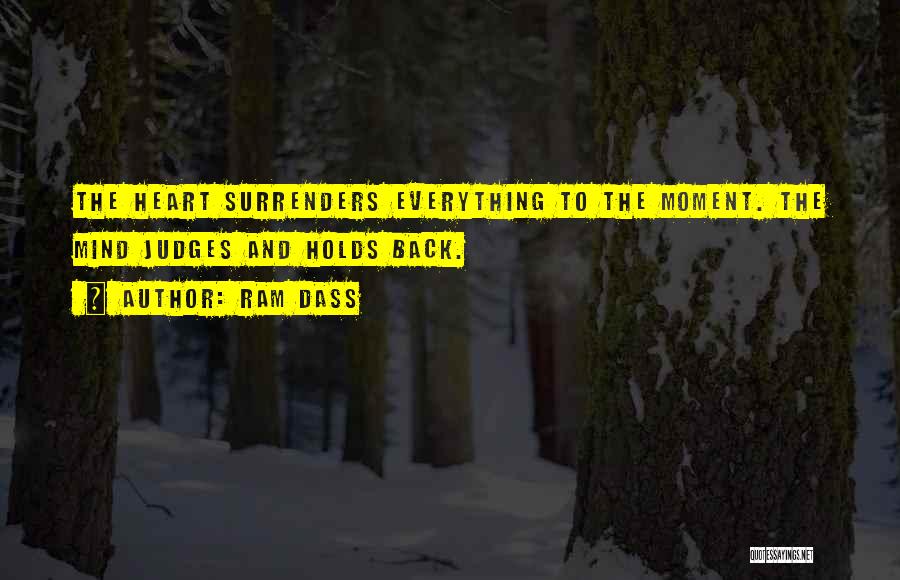Ram Dass Quotes: The Heart Surrenders Everything To The Moment. The Mind Judges And Holds Back.