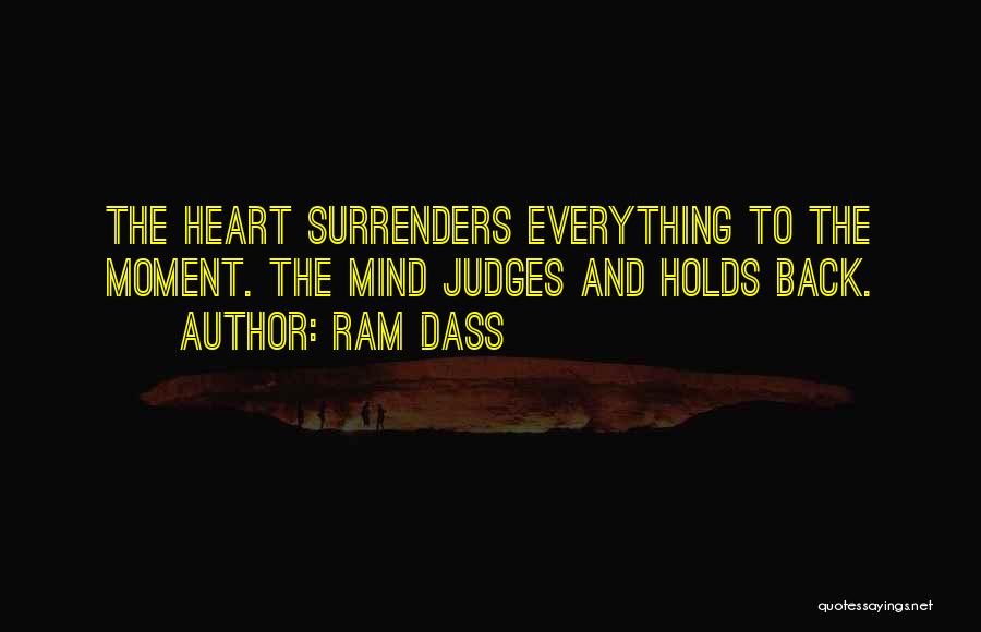 Ram Dass Quotes: The Heart Surrenders Everything To The Moment. The Mind Judges And Holds Back.