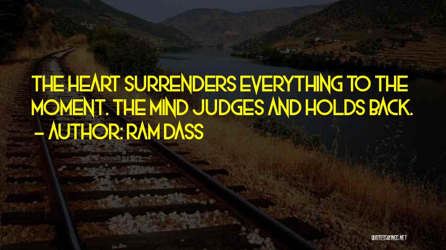 Ram Dass Quotes: The Heart Surrenders Everything To The Moment. The Mind Judges And Holds Back.