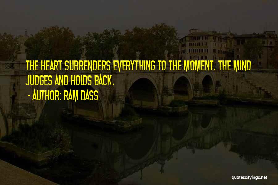 Ram Dass Quotes: The Heart Surrenders Everything To The Moment. The Mind Judges And Holds Back.