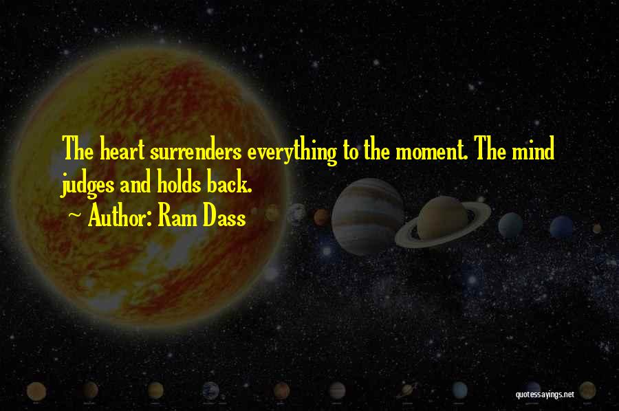 Ram Dass Quotes: The Heart Surrenders Everything To The Moment. The Mind Judges And Holds Back.
