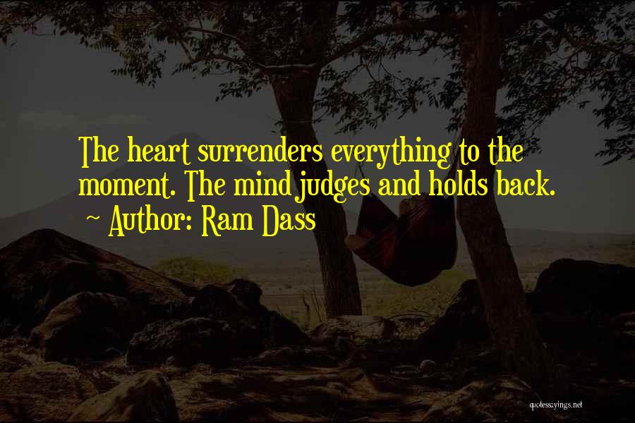 Ram Dass Quotes: The Heart Surrenders Everything To The Moment. The Mind Judges And Holds Back.