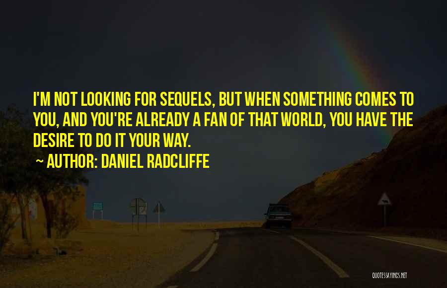 Daniel Radcliffe Quotes: I'm Not Looking For Sequels, But When Something Comes To You, And You're Already A Fan Of That World, You