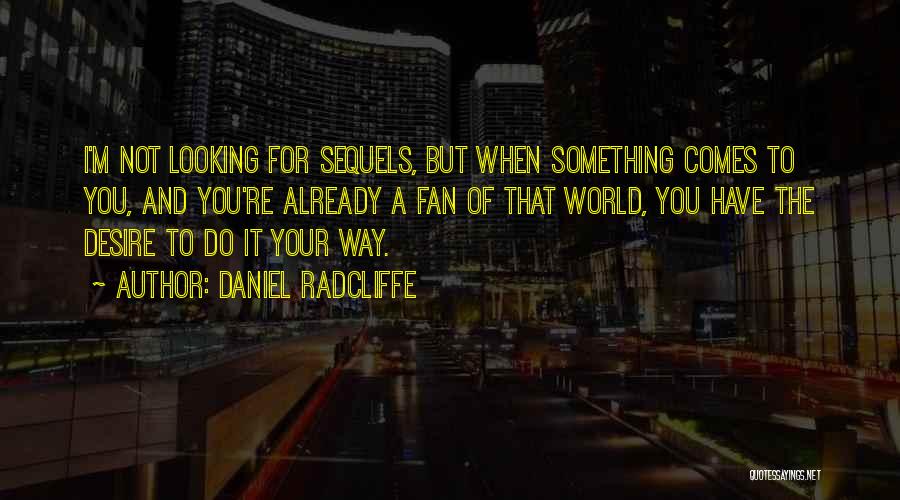 Daniel Radcliffe Quotes: I'm Not Looking For Sequels, But When Something Comes To You, And You're Already A Fan Of That World, You