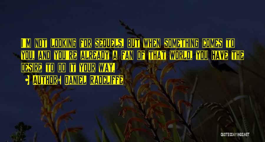 Daniel Radcliffe Quotes: I'm Not Looking For Sequels, But When Something Comes To You, And You're Already A Fan Of That World, You