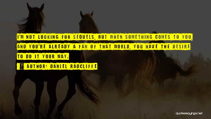 Daniel Radcliffe Quotes: I'm Not Looking For Sequels, But When Something Comes To You, And You're Already A Fan Of That World, You