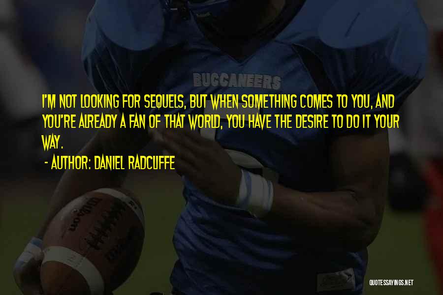 Daniel Radcliffe Quotes: I'm Not Looking For Sequels, But When Something Comes To You, And You're Already A Fan Of That World, You