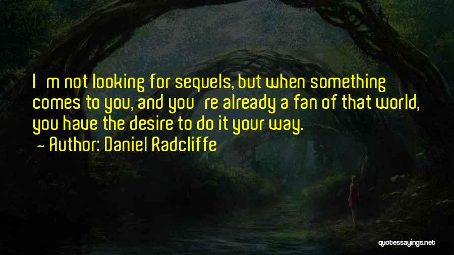 Daniel Radcliffe Quotes: I'm Not Looking For Sequels, But When Something Comes To You, And You're Already A Fan Of That World, You