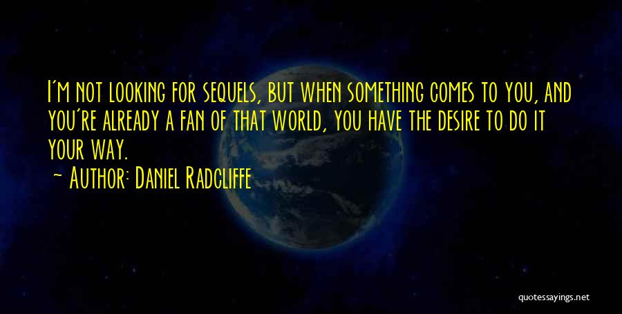 Daniel Radcliffe Quotes: I'm Not Looking For Sequels, But When Something Comes To You, And You're Already A Fan Of That World, You