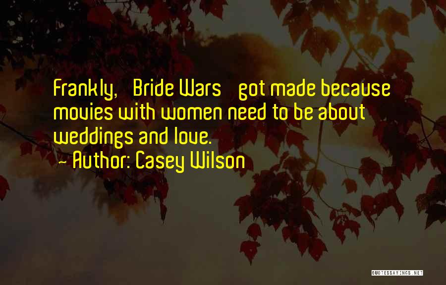 Casey Wilson Quotes: Frankly, 'bride Wars' Got Made Because Movies With Women Need To Be About Weddings And Love.