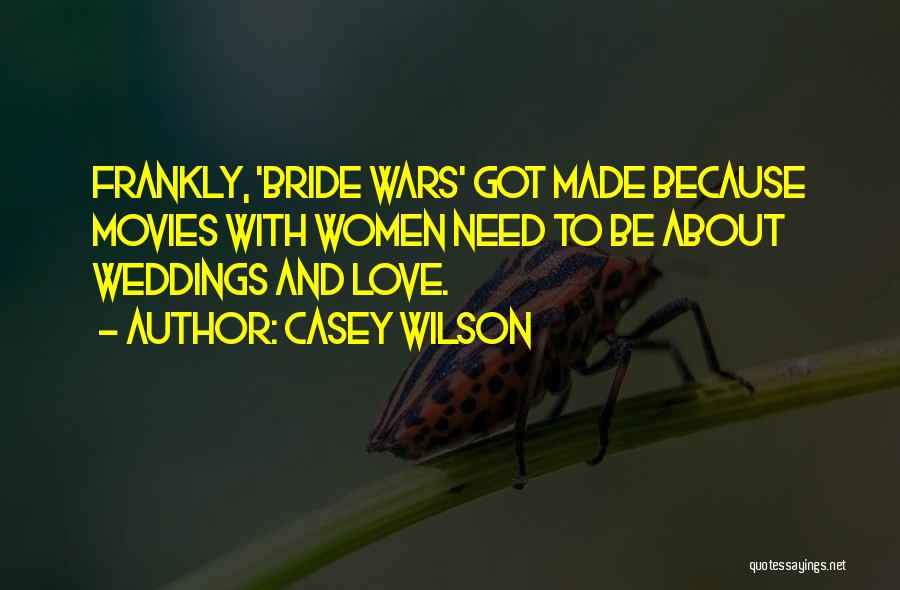 Casey Wilson Quotes: Frankly, 'bride Wars' Got Made Because Movies With Women Need To Be About Weddings And Love.