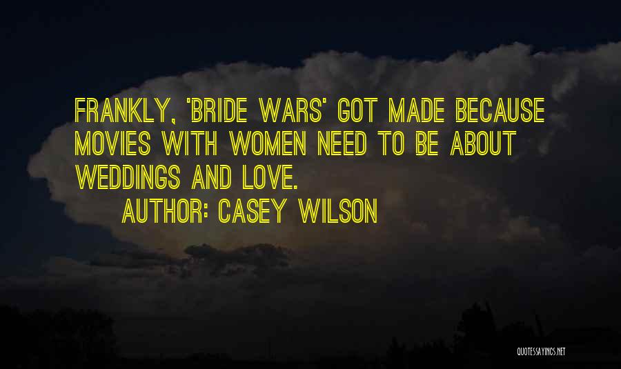 Casey Wilson Quotes: Frankly, 'bride Wars' Got Made Because Movies With Women Need To Be About Weddings And Love.