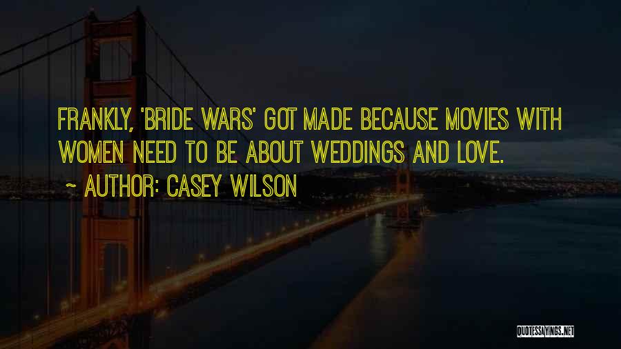 Casey Wilson Quotes: Frankly, 'bride Wars' Got Made Because Movies With Women Need To Be About Weddings And Love.