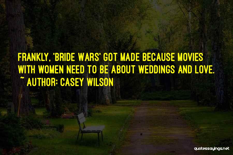 Casey Wilson Quotes: Frankly, 'bride Wars' Got Made Because Movies With Women Need To Be About Weddings And Love.