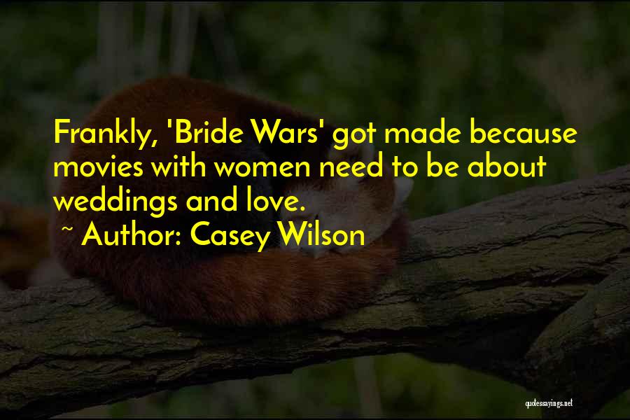 Casey Wilson Quotes: Frankly, 'bride Wars' Got Made Because Movies With Women Need To Be About Weddings And Love.