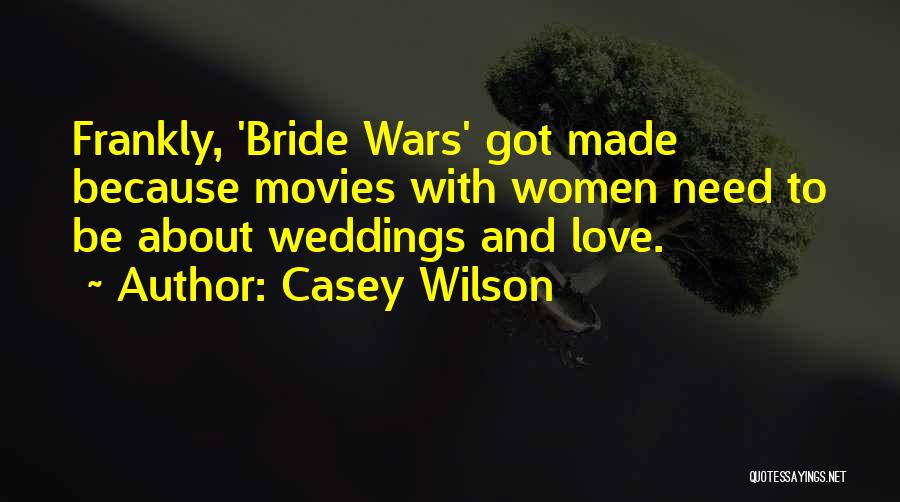 Casey Wilson Quotes: Frankly, 'bride Wars' Got Made Because Movies With Women Need To Be About Weddings And Love.