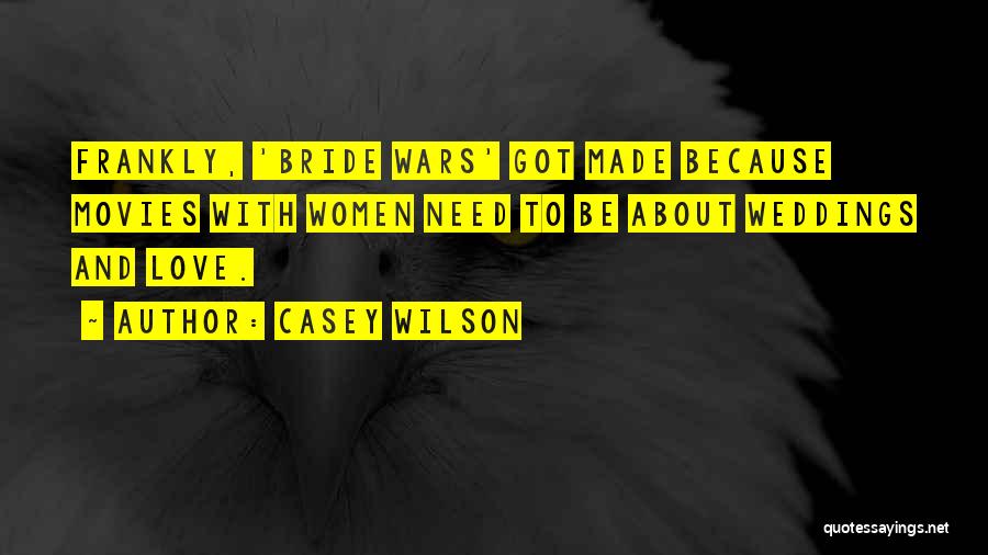 Casey Wilson Quotes: Frankly, 'bride Wars' Got Made Because Movies With Women Need To Be About Weddings And Love.