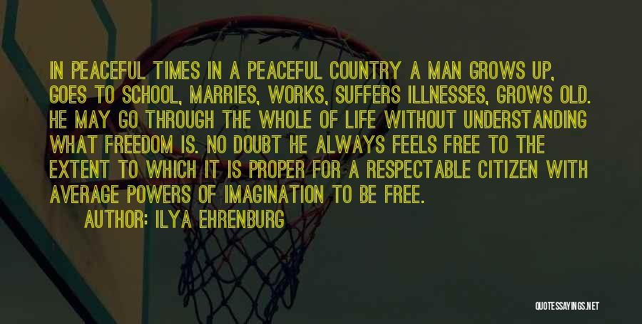 Ilya Ehrenburg Quotes: In Peaceful Times In A Peaceful Country A Man Grows Up, Goes To School, Marries, Works, Suffers Illnesses, Grows Old.