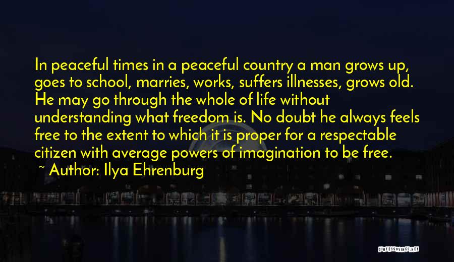 Ilya Ehrenburg Quotes: In Peaceful Times In A Peaceful Country A Man Grows Up, Goes To School, Marries, Works, Suffers Illnesses, Grows Old.