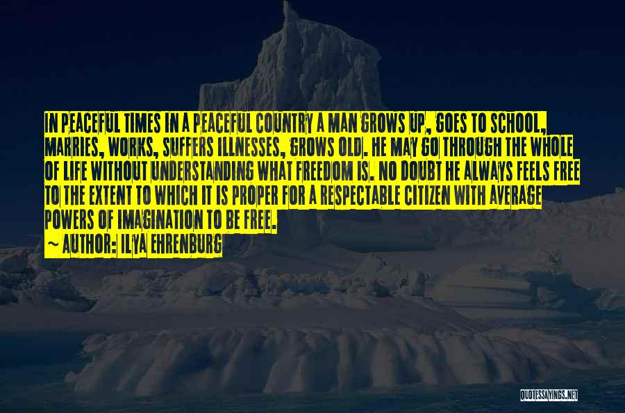 Ilya Ehrenburg Quotes: In Peaceful Times In A Peaceful Country A Man Grows Up, Goes To School, Marries, Works, Suffers Illnesses, Grows Old.