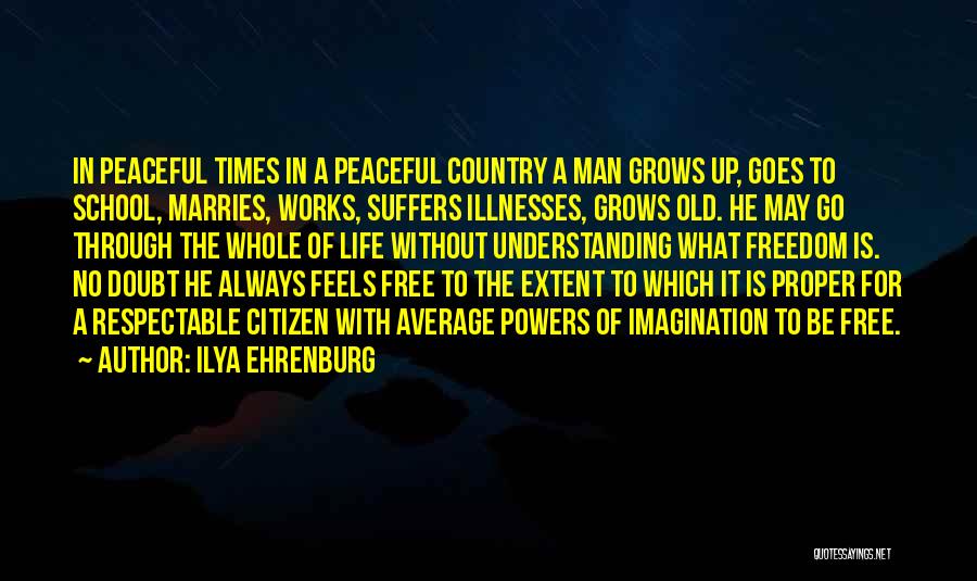 Ilya Ehrenburg Quotes: In Peaceful Times In A Peaceful Country A Man Grows Up, Goes To School, Marries, Works, Suffers Illnesses, Grows Old.