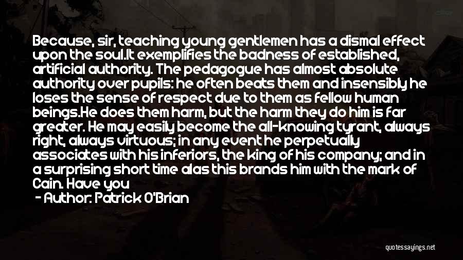 Patrick O'Brian Quotes: Because, Sir, Teaching Young Gentlemen Has A Dismal Effect Upon The Soul.it Exemplifies The Badness Of Established, Artificial Authority. The