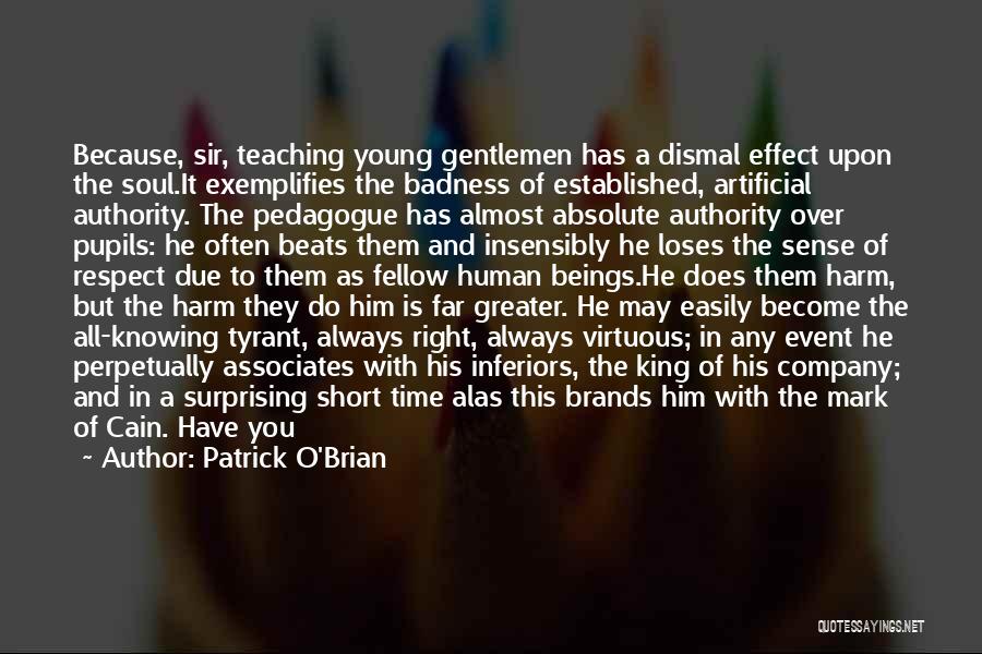 Patrick O'Brian Quotes: Because, Sir, Teaching Young Gentlemen Has A Dismal Effect Upon The Soul.it Exemplifies The Badness Of Established, Artificial Authority. The