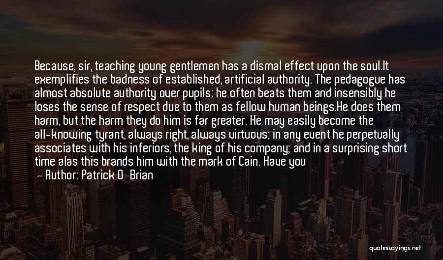 Patrick O'Brian Quotes: Because, Sir, Teaching Young Gentlemen Has A Dismal Effect Upon The Soul.it Exemplifies The Badness Of Established, Artificial Authority. The