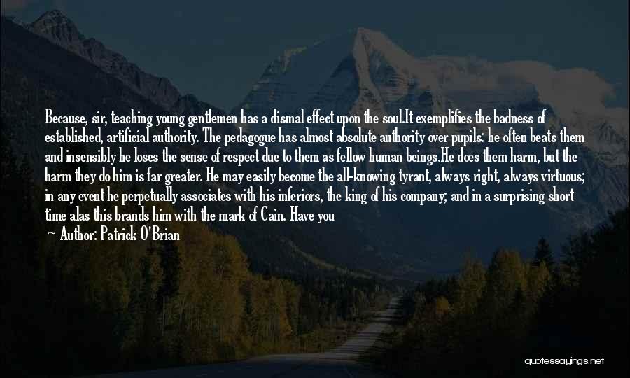 Patrick O'Brian Quotes: Because, Sir, Teaching Young Gentlemen Has A Dismal Effect Upon The Soul.it Exemplifies The Badness Of Established, Artificial Authority. The