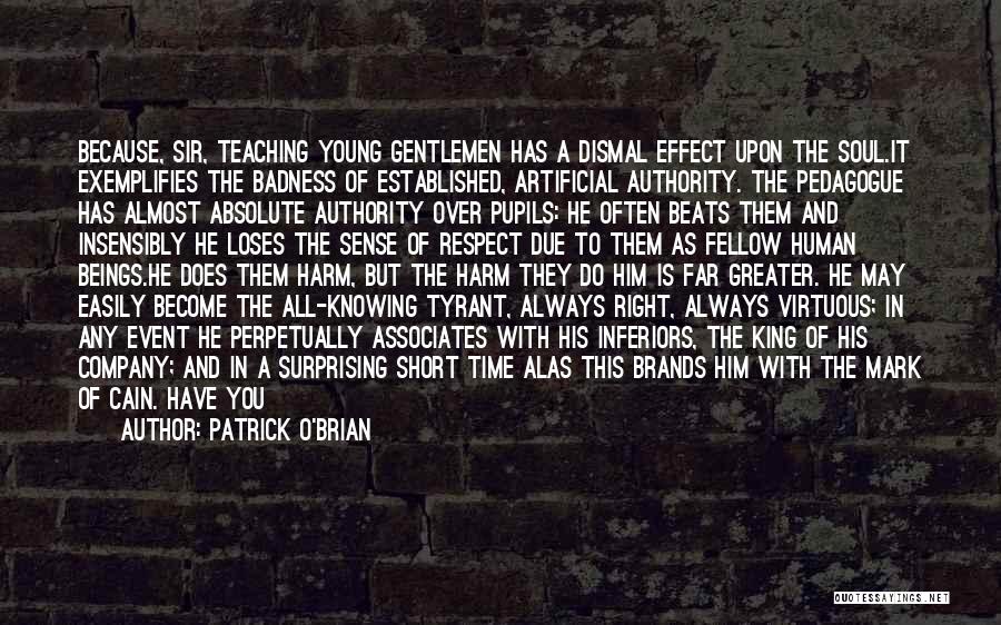 Patrick O'Brian Quotes: Because, Sir, Teaching Young Gentlemen Has A Dismal Effect Upon The Soul.it Exemplifies The Badness Of Established, Artificial Authority. The