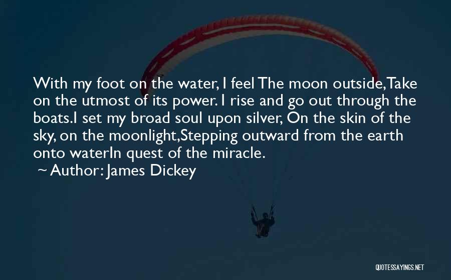 James Dickey Quotes: With My Foot On The Water, I Feel The Moon Outside,take On The Utmost Of Its Power. I Rise And