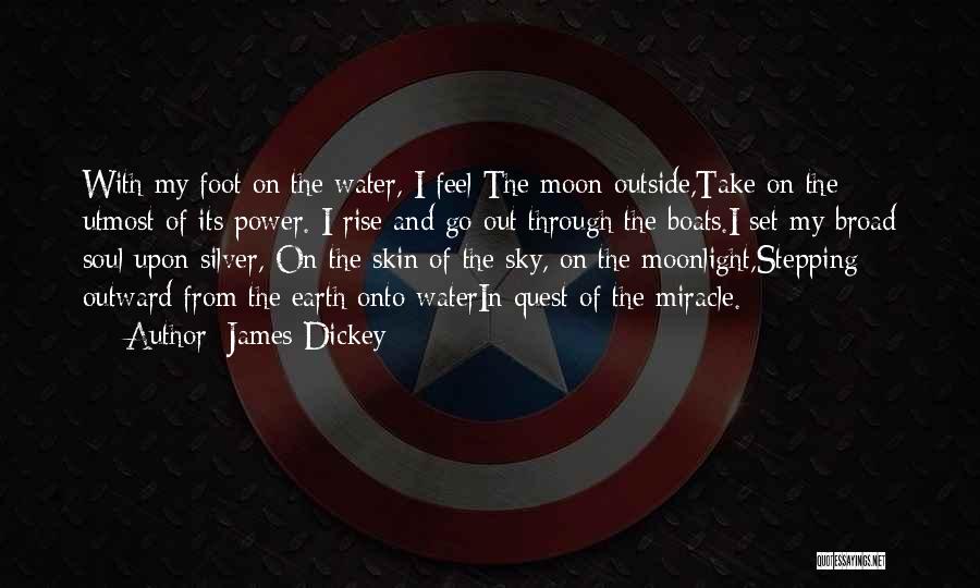 James Dickey Quotes: With My Foot On The Water, I Feel The Moon Outside,take On The Utmost Of Its Power. I Rise And