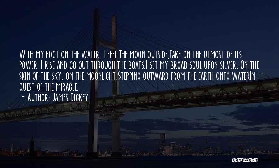 James Dickey Quotes: With My Foot On The Water, I Feel The Moon Outside,take On The Utmost Of Its Power. I Rise And