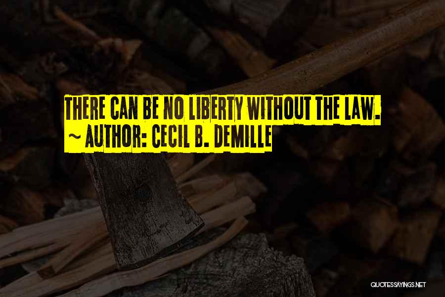 Cecil B. DeMille Quotes: There Can Be No Liberty Without The Law.