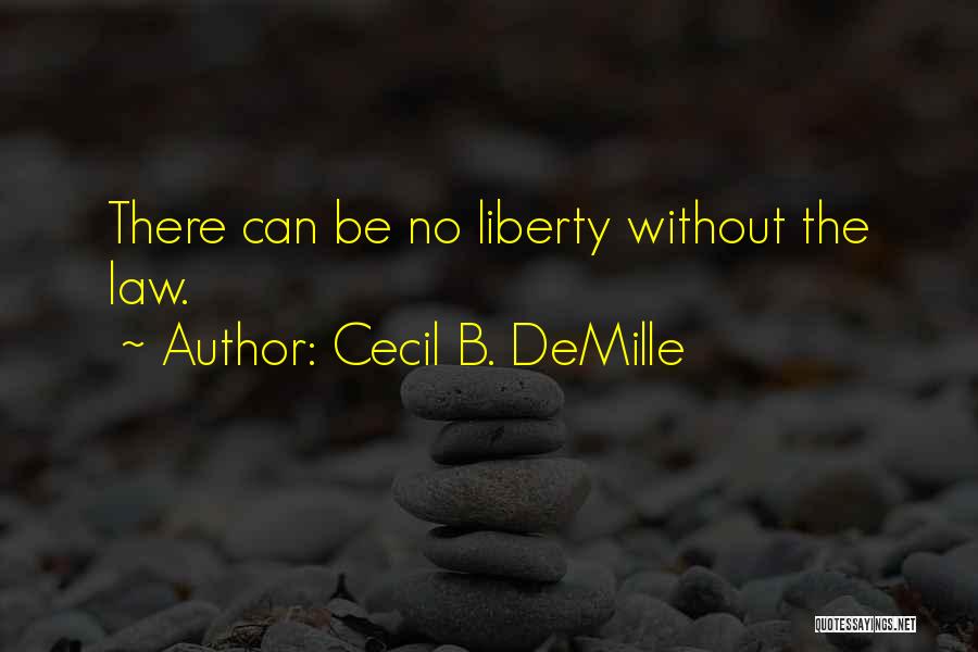 Cecil B. DeMille Quotes: There Can Be No Liberty Without The Law.