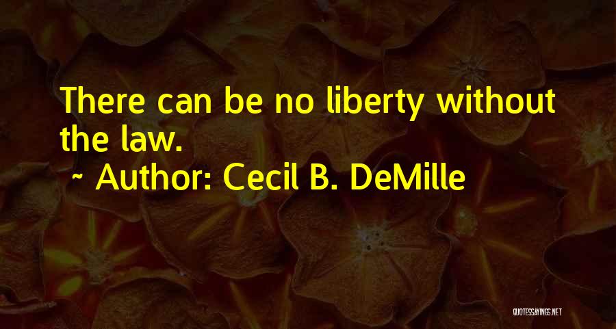 Cecil B. DeMille Quotes: There Can Be No Liberty Without The Law.