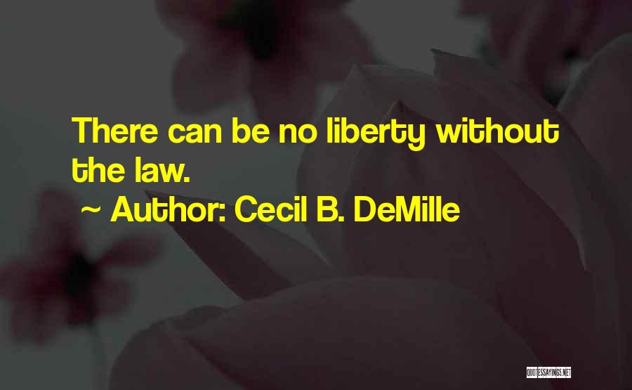 Cecil B. DeMille Quotes: There Can Be No Liberty Without The Law.