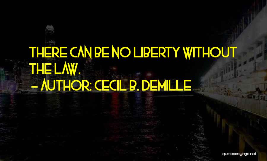 Cecil B. DeMille Quotes: There Can Be No Liberty Without The Law.