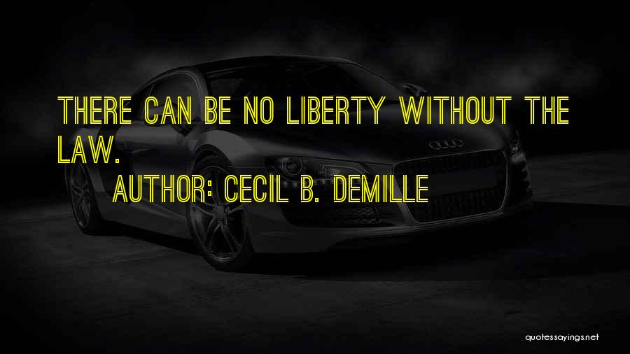 Cecil B. DeMille Quotes: There Can Be No Liberty Without The Law.