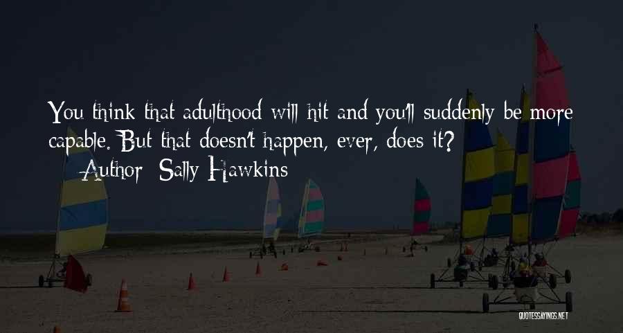 Sally Hawkins Quotes: You Think That Adulthood Will Hit And You'll Suddenly Be More Capable. But That Doesn't Happen, Ever, Does It?