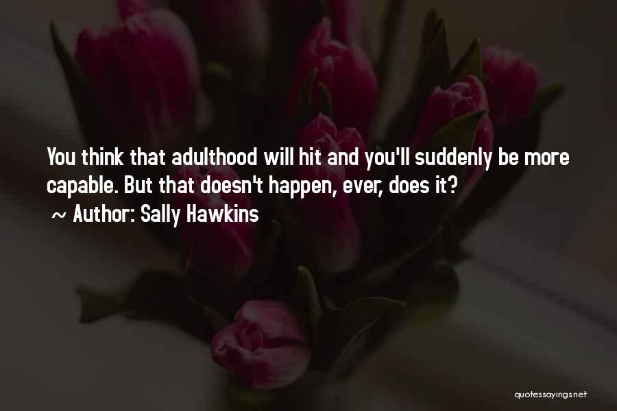 Sally Hawkins Quotes: You Think That Adulthood Will Hit And You'll Suddenly Be More Capable. But That Doesn't Happen, Ever, Does It?