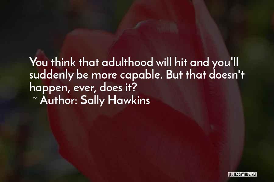 Sally Hawkins Quotes: You Think That Adulthood Will Hit And You'll Suddenly Be More Capable. But That Doesn't Happen, Ever, Does It?