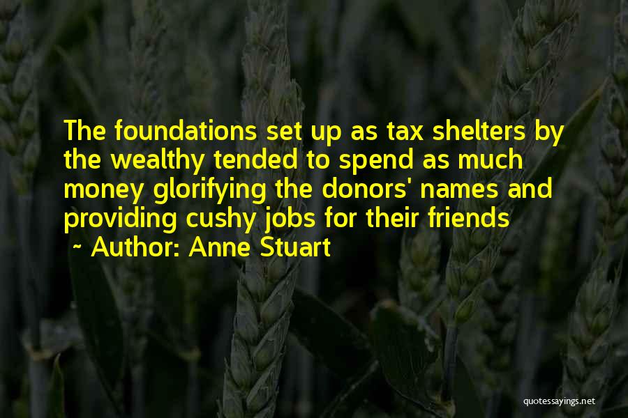 Anne Stuart Quotes: The Foundations Set Up As Tax Shelters By The Wealthy Tended To Spend As Much Money Glorifying The Donors' Names