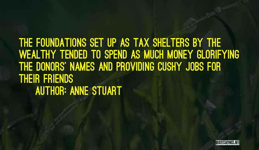 Anne Stuart Quotes: The Foundations Set Up As Tax Shelters By The Wealthy Tended To Spend As Much Money Glorifying The Donors' Names