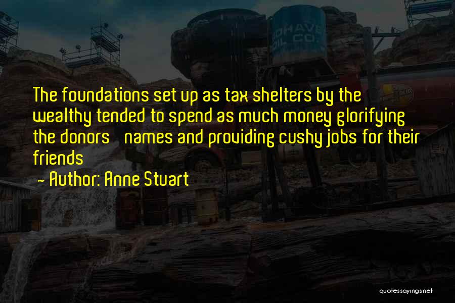 Anne Stuart Quotes: The Foundations Set Up As Tax Shelters By The Wealthy Tended To Spend As Much Money Glorifying The Donors' Names