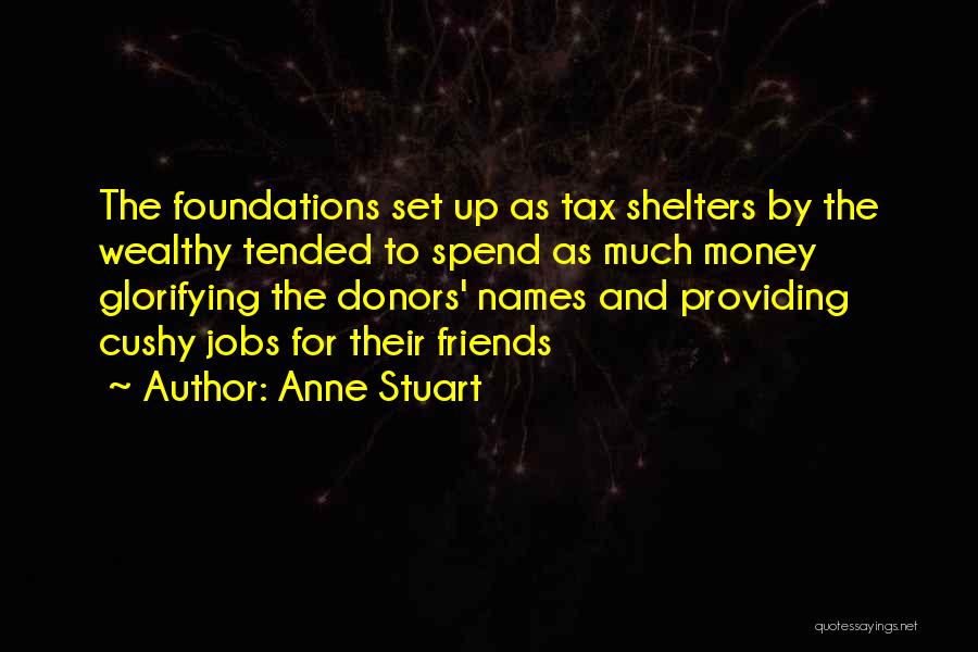 Anne Stuart Quotes: The Foundations Set Up As Tax Shelters By The Wealthy Tended To Spend As Much Money Glorifying The Donors' Names