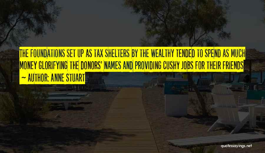 Anne Stuart Quotes: The Foundations Set Up As Tax Shelters By The Wealthy Tended To Spend As Much Money Glorifying The Donors' Names