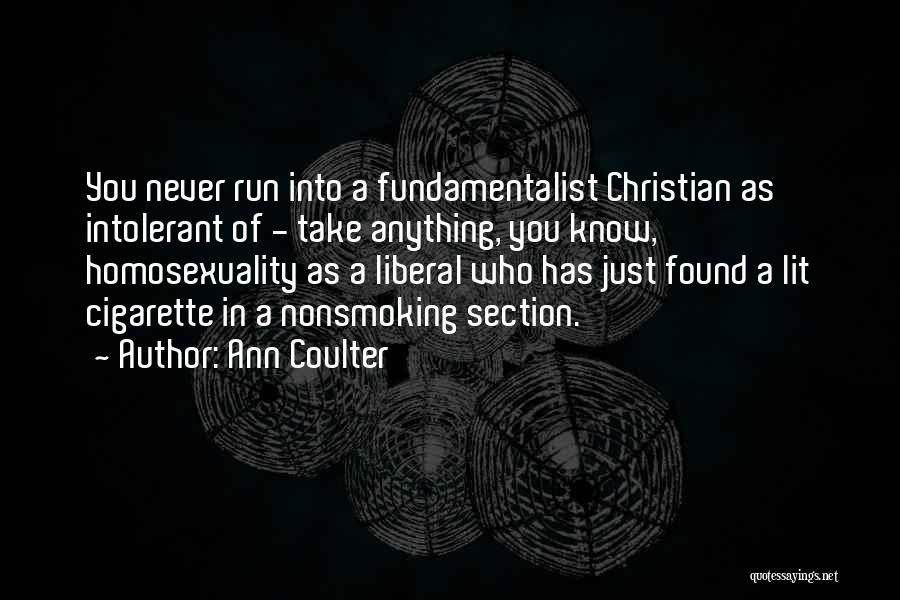 Ann Coulter Quotes: You Never Run Into A Fundamentalist Christian As Intolerant Of - Take Anything, You Know, Homosexuality As A Liberal Who