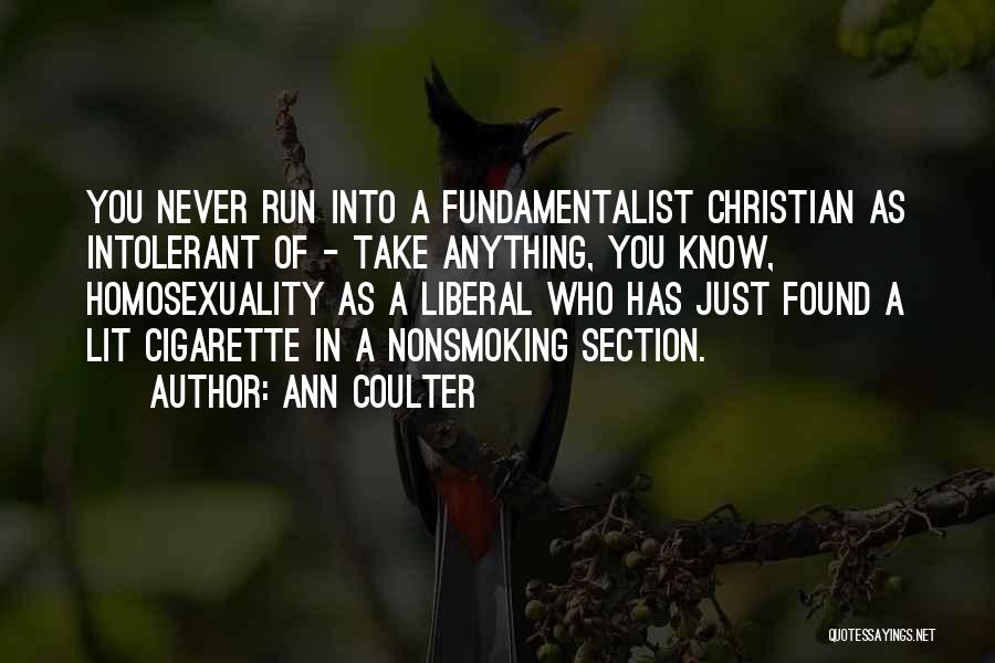 Ann Coulter Quotes: You Never Run Into A Fundamentalist Christian As Intolerant Of - Take Anything, You Know, Homosexuality As A Liberal Who